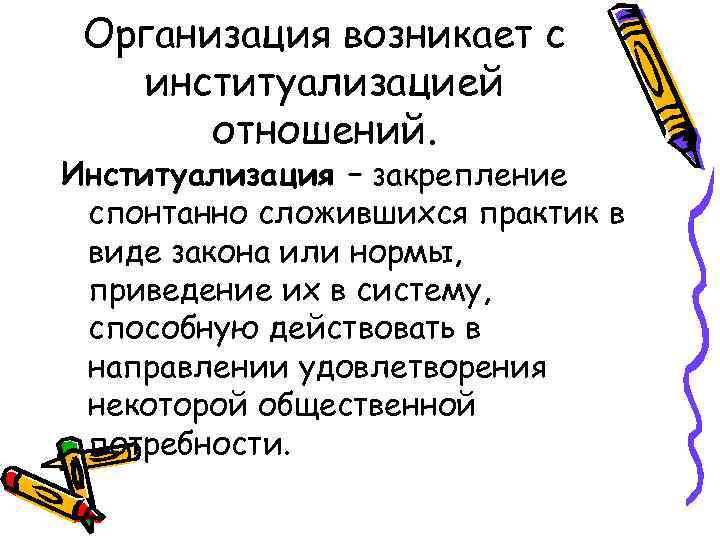  Организация возникает с  институализацией  отношений. Институализация – закрепление спонтанно сложившихся практик