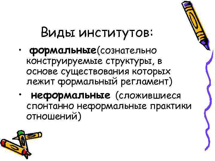   Виды институтов:  • формальные(сознательно  конструируемые структуры, в  основе существования