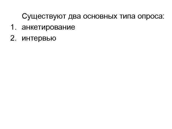   Существуют два основных типа опроса: 1. анкетирование 2. интервью 