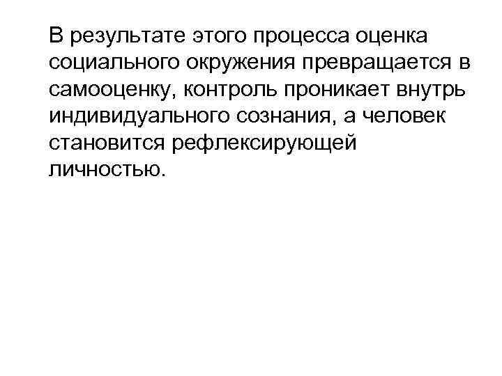 В результате этого процесса оценка социального окружения превращается в самооценку, контроль проникает внутрь индивидуального