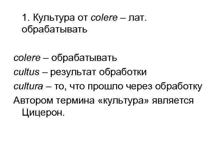  1. Культура от colere – лат.  обрабатывать colere – обрабатывать cultus –