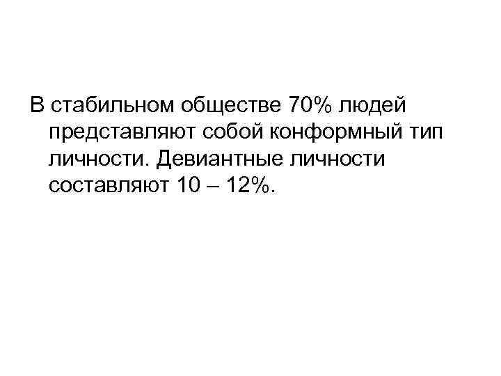 В стабильном обществе 70% людей  представляют собой конформный тип  личности. Девиантные личности