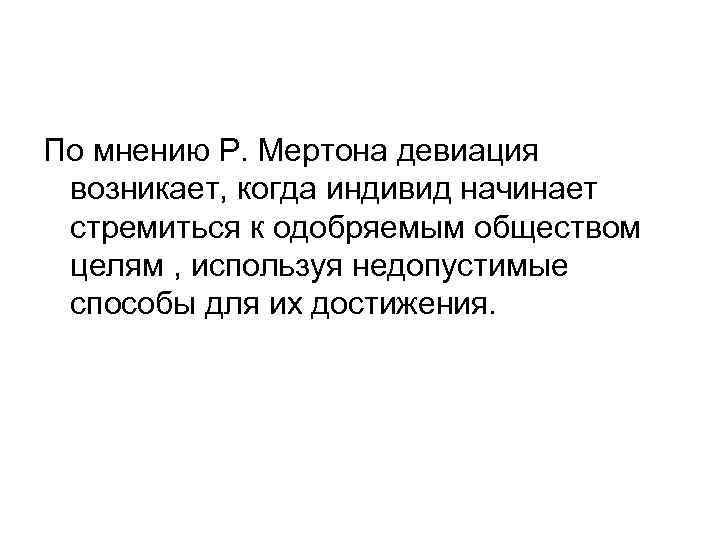 По мнению Р. Мертона девиация возникает, когда индивид начинает стремиться к одобряемым обществом целям