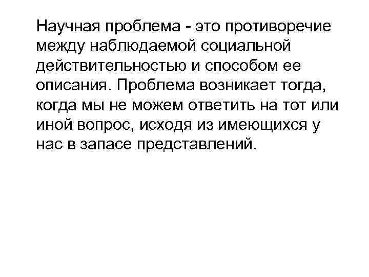 Научная проблема - это противоречие между наблюдаемой социальной действительностью и способом ее описания. Проблема