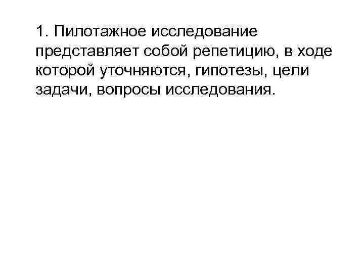1. Пилотажное исследование представляет собой репетицию, в ходе которой уточняются, гипотезы, цели задачи, вопросы
