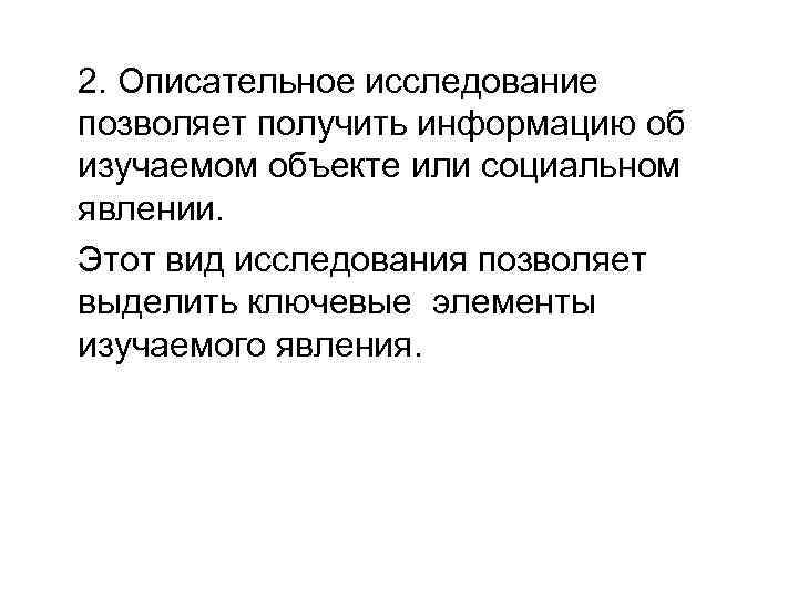 2. Описательное исследование позволяет получить информацию об изучаемом объекте или социальном явлении. Этот вид