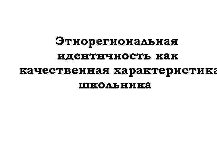 Этнорегиональная идентичность как качественная характеристика школьника 