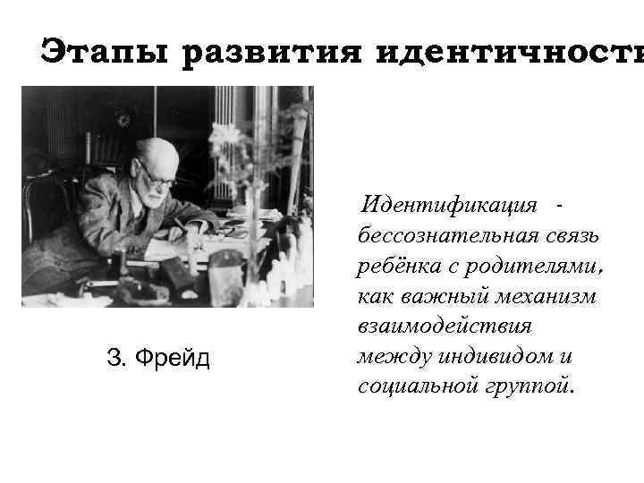 Этапы развития идентичности З. Фрейд Идентификация бессознательная связь ребёнка с родителями, как важный механизм