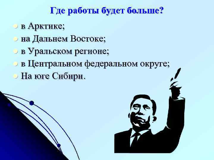 Где работы будет больше? в Арктике; l на Дальнем Востоке; l в Уральском регионе;
