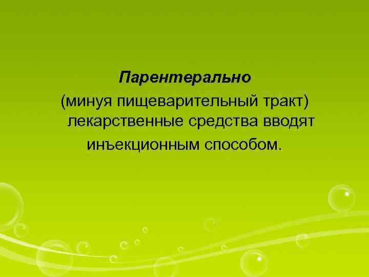 Парентерально (минуя пищеварительный тракт) лекарственные средства вводят инъекционным способом. 