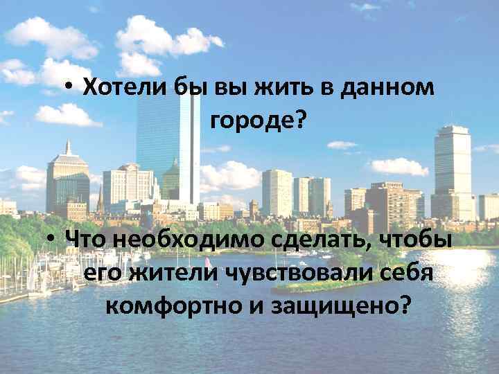  • Хотели бы вы жить в данном   городе? • Что необходимо