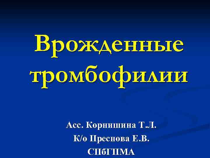Врожденные тромбофилии Асс. Корнишина Т. Л. К/о Преснова Е. В. СПб. ГПМА 