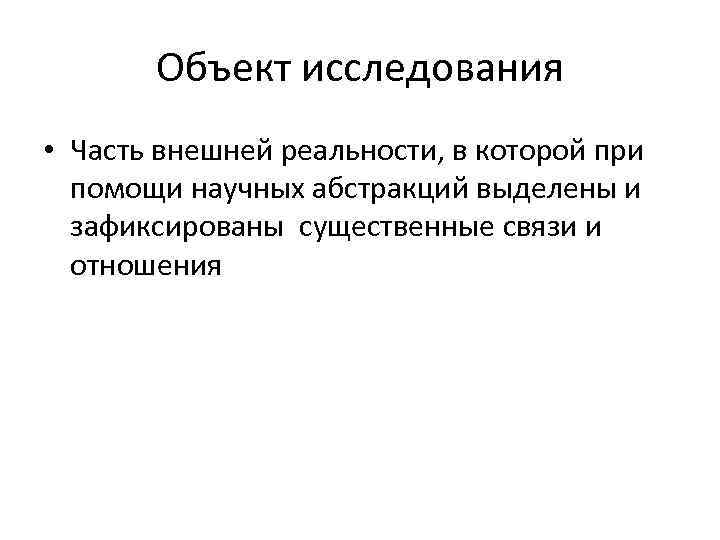   Объект исследования • Часть внешней реальности, в которой при  помощи научных