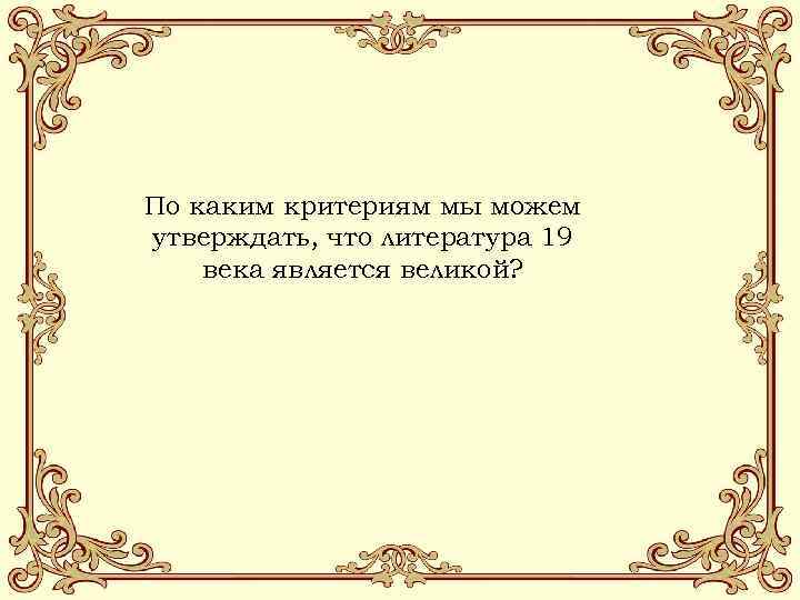 По каким критериям мы можем утверждать, что литература 19 века является великой? 