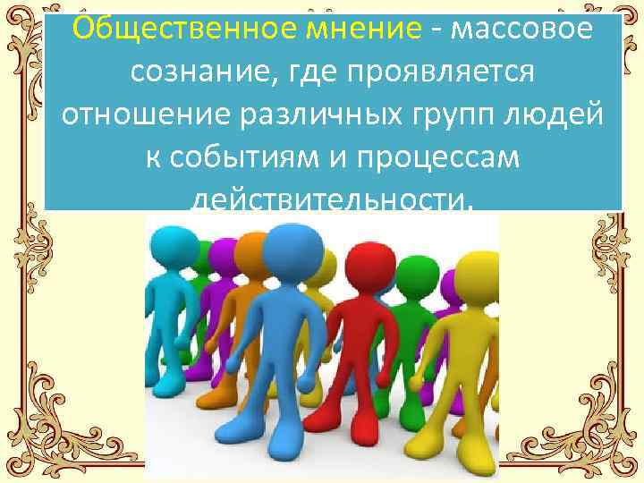  Общественное мнение - массовое сознание, где проявляется отношение различных групп людей к событиям