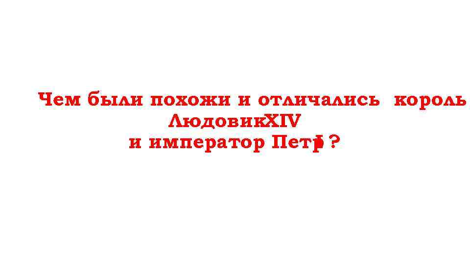 Чем были похожи и отличались король  Людовик. XIV  и император Петр ?