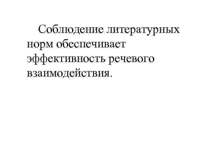   Соблюдение литературных  норм обеспечивает  эффективность речевого  взаимодействия. 