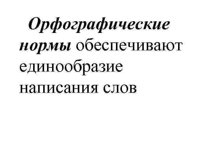  Орфографические нормы обеспечивают единообразие написания слов 