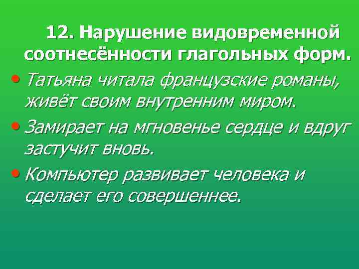   12. Нарушение видовременной соотнесённости глагольных форм.  • Татьяна читала французские романы,