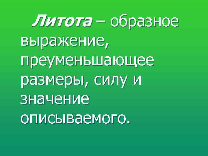  Литота – образное выражение, преуменьшающее размеры, силу и значение описываемого. 
