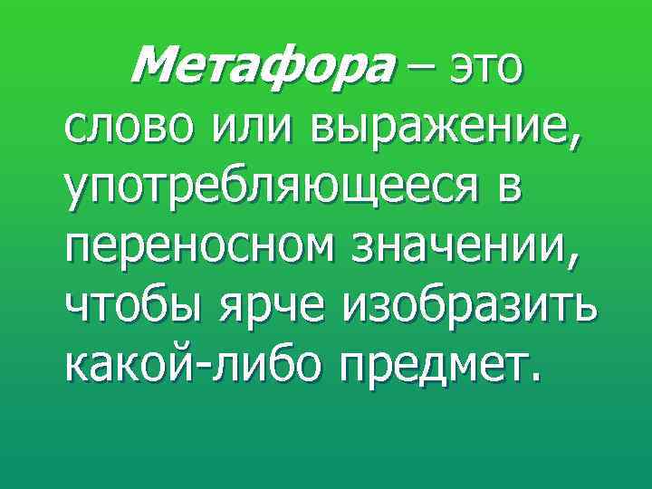 Метафора – это слово или выражение, употребляющееся в переносном значении, чтобы ярче изобразить