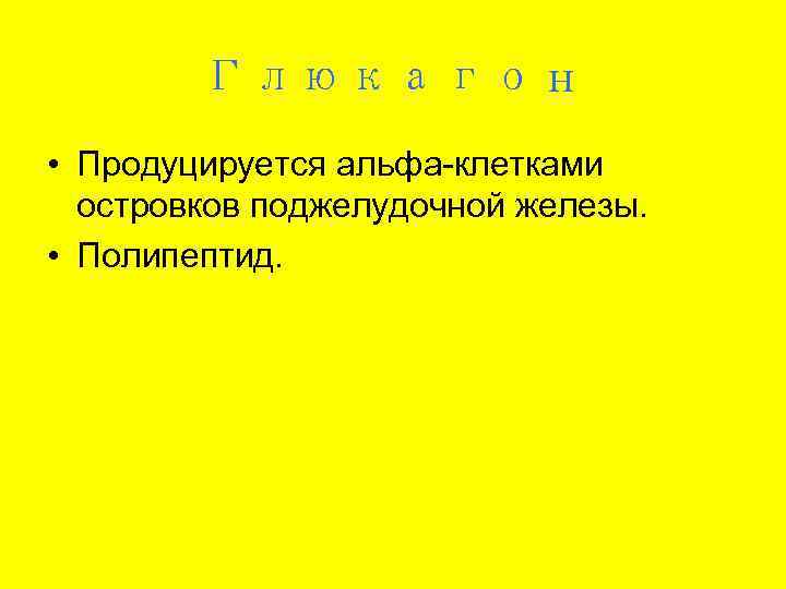   Глюкагон • Продуцируется альфа-клетками  островков поджелудочной железы.  • Полипептид. 