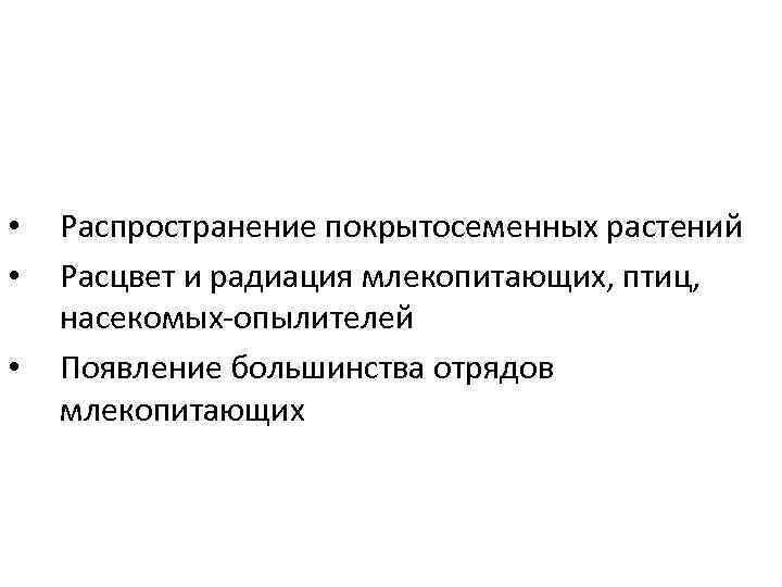  •  Распространение покрытосеменных растений •  Расцвет и радиация млекопитающих, птиц, 
