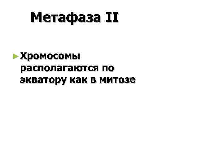 Метафаза II ► Хромосомы располагаются по экватору как в митозе 