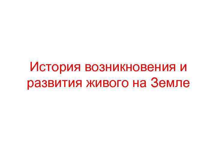 История возникновения и развития живого на Земле 