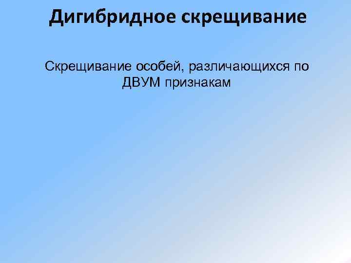 Дигибридное скрещивание Скрещивание особей, различающихся по  ДВУМ признакам 