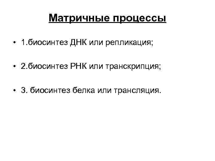   Матричные процессы  • 1. биосинтез ДНК или репликация;  • 2.