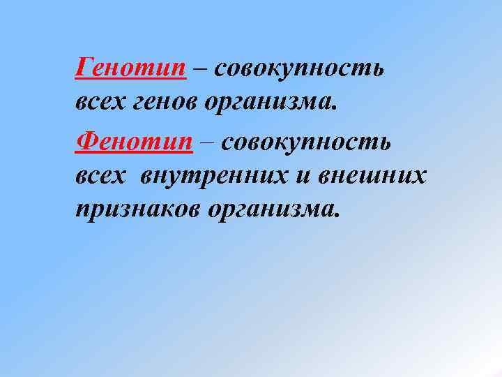 Генотип – совокупность всех генов организма. Фенотип – совокупность всех внутренних и внешних признаков