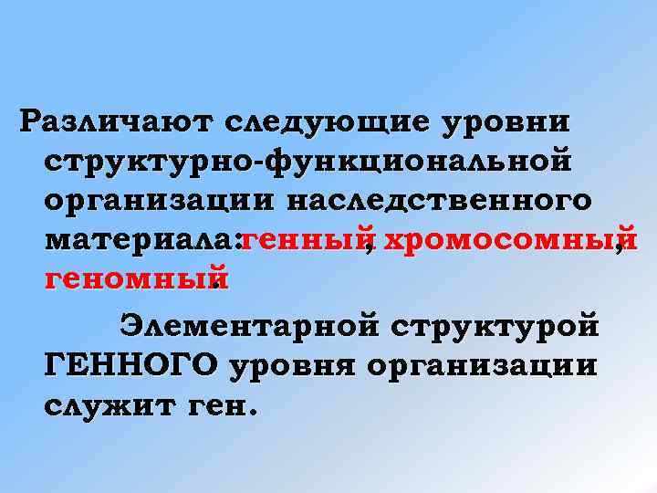Различают следующие уровни структурно-функциональной организации наследственного материала: генный хромосомный   ,  ,