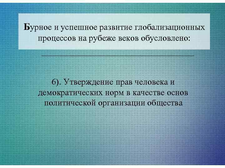 Бурное и успешное развитие глобализационных  процессов на рубеже веков обусловлено:  6). Утверждение