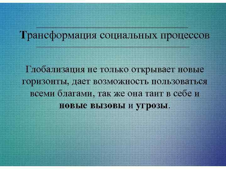 Трансформация социальных процессов  Глобализация не только открывает новые горизонты, дает возможность пользоваться 