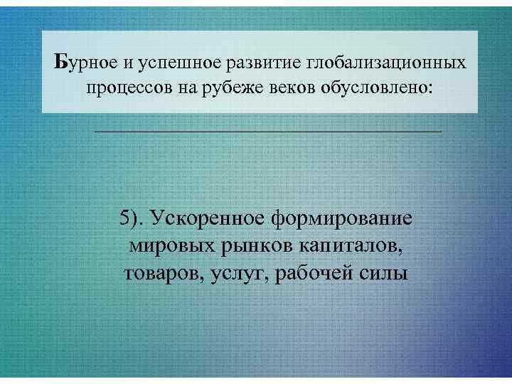 Бурное и успешное развитие глобализационных  процессов на рубеже веков обусловлено:  5). Ускоренное