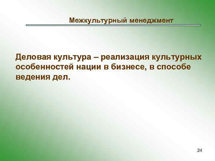 Межкультурный менеджмент Деловая культура – реализация культурных особенностей нации в бизнесе, в способе ведения