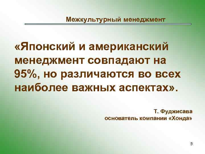 Межкультурный менеджмент «Японский и американский менеджмент совпадают на 95%, но различаются во всех наиболее