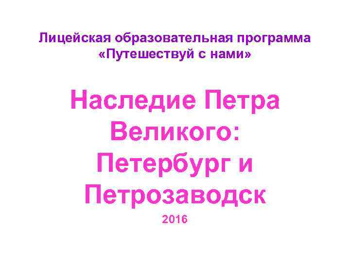 Лицейская образовательная программа «Путешествуй с нами» Наследие Петра Великого: Петербург и Петрозаводск 2016 