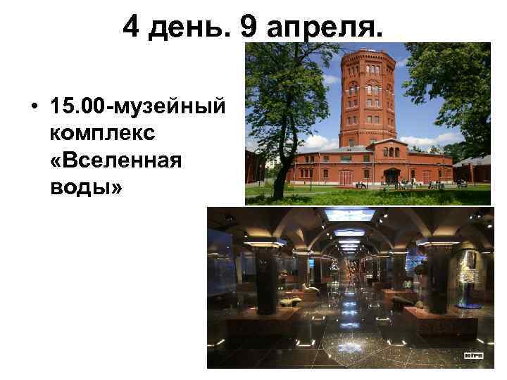 4 день. 9 апреля. • 15. 00 -музейный комплекс «Вселенная воды» 