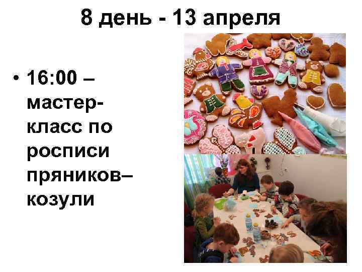 8 день - 13 апреля • 16: 00 – мастеркласс по росписи пряников– козули