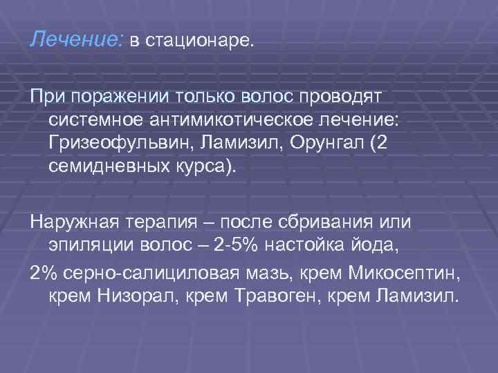 Лечение: в стационаре. При поражении только волос проводят системное антимикотическое лечение: Гризеофульвин, Ламизил, Орунгал