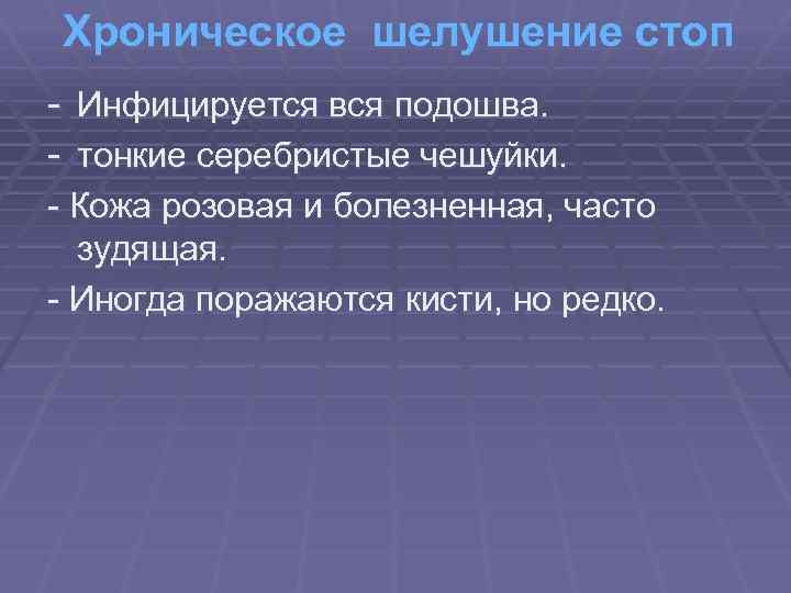 Хроническое шелушение стоп - Инфицируется вся подошва. - тонкие серебристые чешуйки. - Кожа розовая