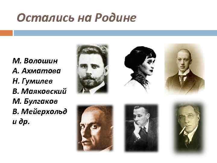 Остались на Родине М. Волошин А. Ахматова Н. Гумилев В. Маяковский М. Булгаков В.