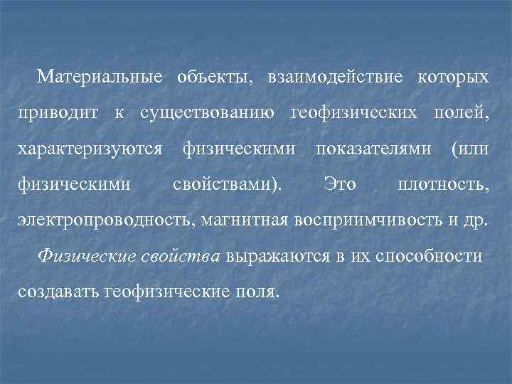  Материальные объекты,  взаимодействие которых приводит к существованию геофизических полей,  характеризуются физическими