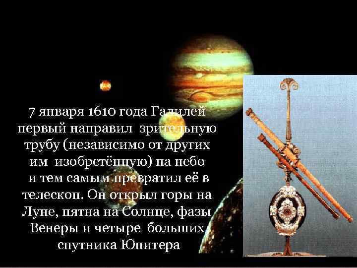 7 января 1610 года Галилей первый направил зрительную трубу (независимо от других 