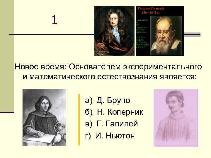   1  Новое время: Основателем экспериментального и математического естествознания является:  