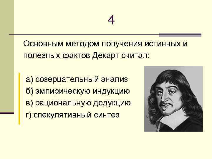     4 Основным методом получения истинных и полезных фактов Декарт считал: