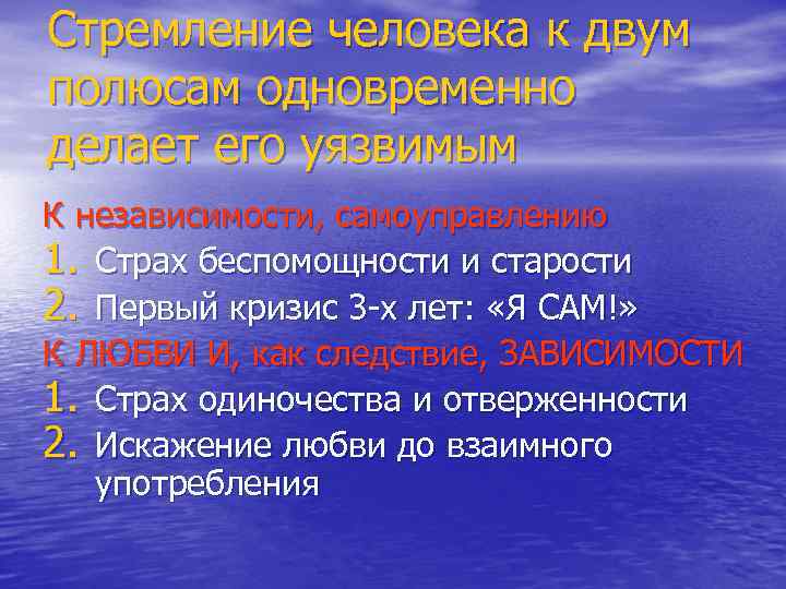 Стремление человека к двум полюсам одновременно делает его уязвимым К независимости, самоуправлению 1. Страх