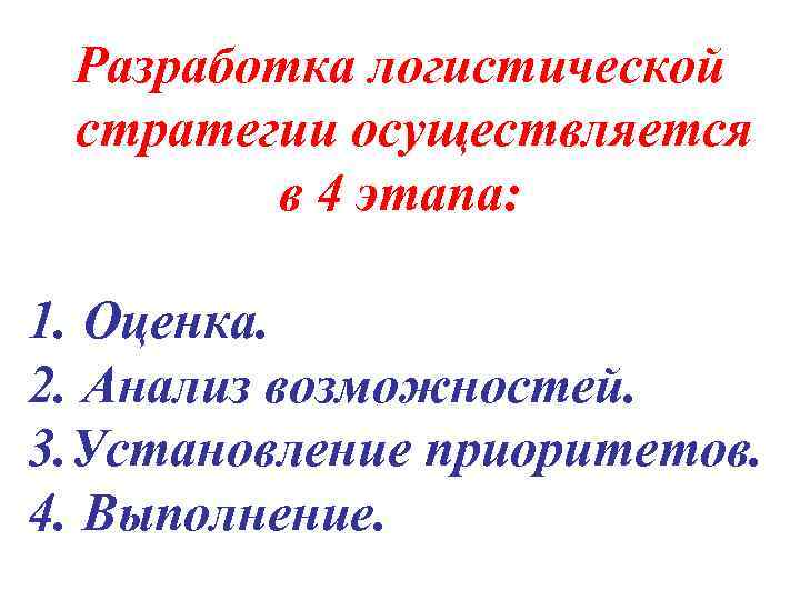  Разработка логистической стратегии осуществляется   в 4 этапа:  1. Оценка. 2.